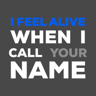 When I Call Your Name I Feel Alive T-Shirt