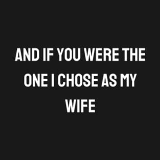 And if you were the one I chose as my wife T-Shirt