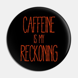 Caffeine Is My Reckoning Pin