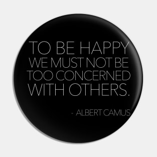 To be happy, we must not be too concerned with others / Albert Camus Quotes Pin