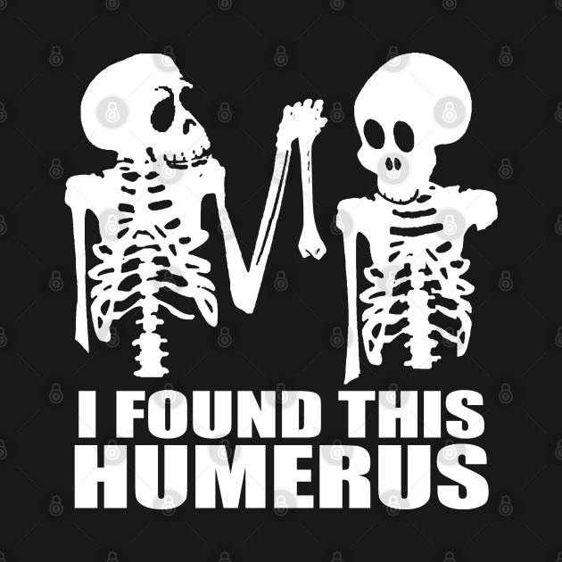 Discover I Found This Humerus - Humerus Bone - T-Shirt