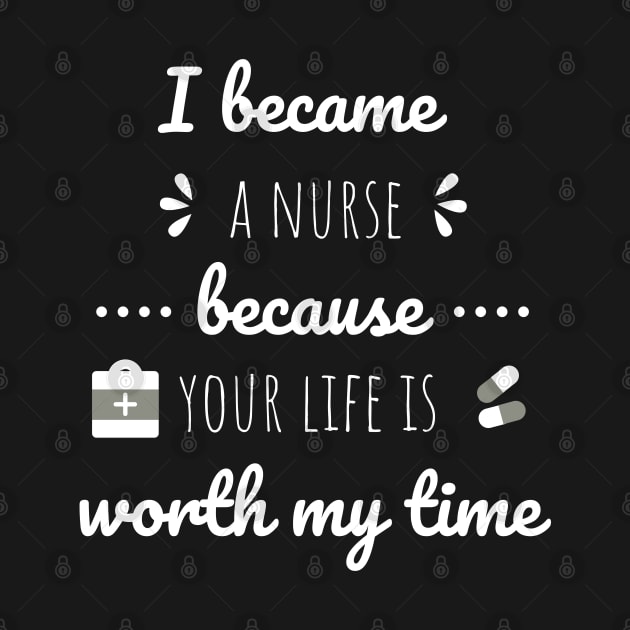 I Became A Nurse Because Your Life Is Worth My Time - Nurses Day by Petalprints