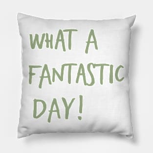 What a Fantastic Day, Uplifting quote Pillow