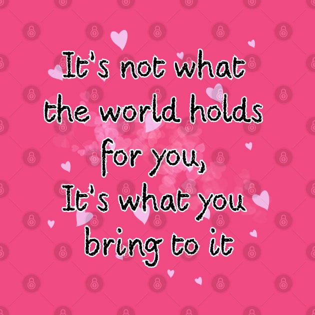 It’s not what the world holds for you, It’s what you bring to it by Zero Pixel