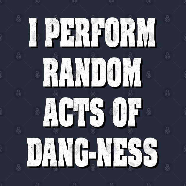 I perform Random Acts of Dang-ness by Rebranded_Customs