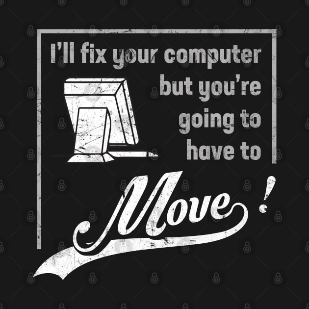 I'll fix your computer but you're going to have to Move! by Gold Wings Tees