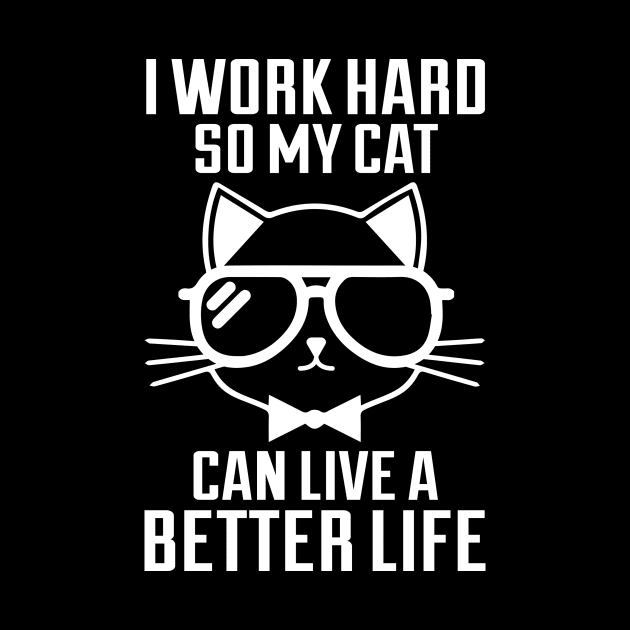 I Work Hard So My Cat Can Live A Better Life - Cat Lover Cats by fromherotozero