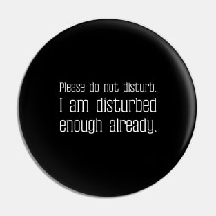 Please do not disturb. I am disturbed enough already. Pin