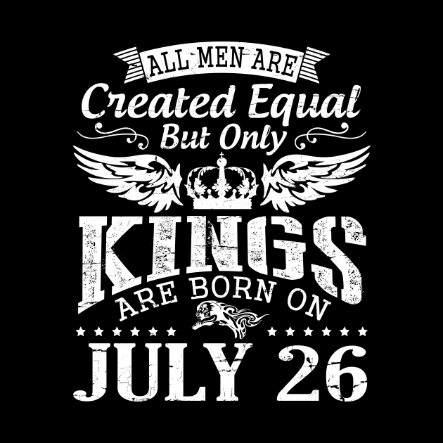 All Men Are Created Equal But Only Kings Are Born On July 26 Happy Birthday To Me You Papa Dad Son by DainaMotteut