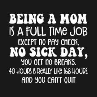 Being a Mom is a Full Time Job Except no Pay Check no Sick Day New Mom Gift T-Shirt