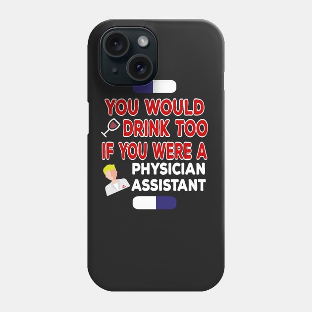 You Would Drink Too if You were Physician Assistant Phone Case by TheWrightSales