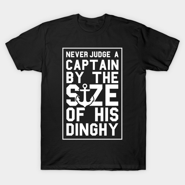 Never Judge a Captain by size of his Dinghy T-Shirt