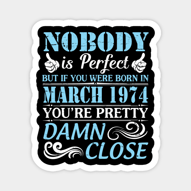 Nobody Is Perfect But If You Were Born In March 1974 You're Pretty Damn Close Magnet by bakhanh123