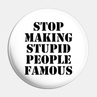 stop making stupid people famous - black text Pin