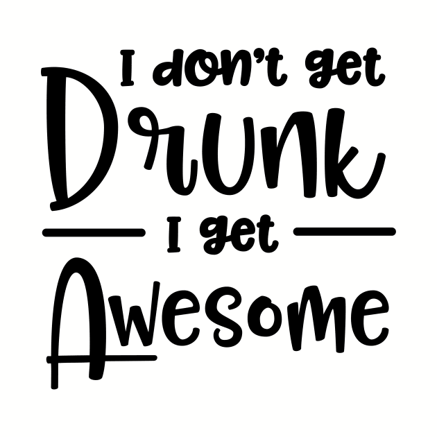 I Don't Get Drunk I Get Awesome by Sbrown1521