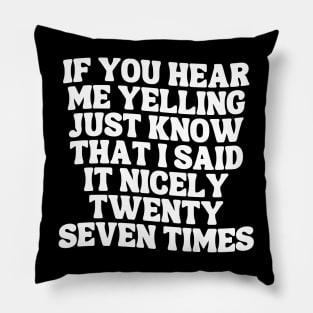 If You Hear Me Yelling Just Know That I Said It Nicely Twenty Seven Times Pillow