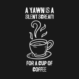 A Yawn Is A Silent Scream For A Cup Of Coffee | Cup T-Shirt