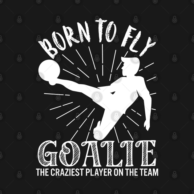 Born To Fly Goalie The Craziest Player On The Team by TeeTeeUp