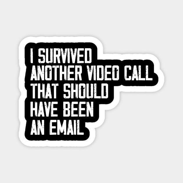 I Survived Another Video Call That Should Have Been An Email Video Call Magnet Teepublic I Survived Another Video Call That Should Have Been An Email Video Call Magnet Teepublic