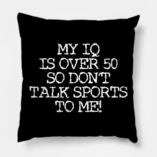 my IQ is over 50 so don't talk sports to me! Pillow