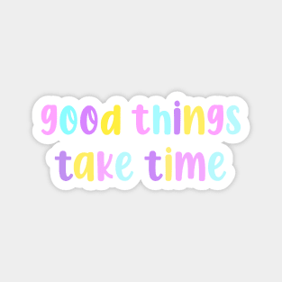 Good Things Take Time Magnet