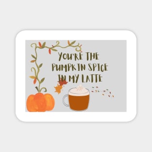 You are the pumpkin spice in my latte Magnet