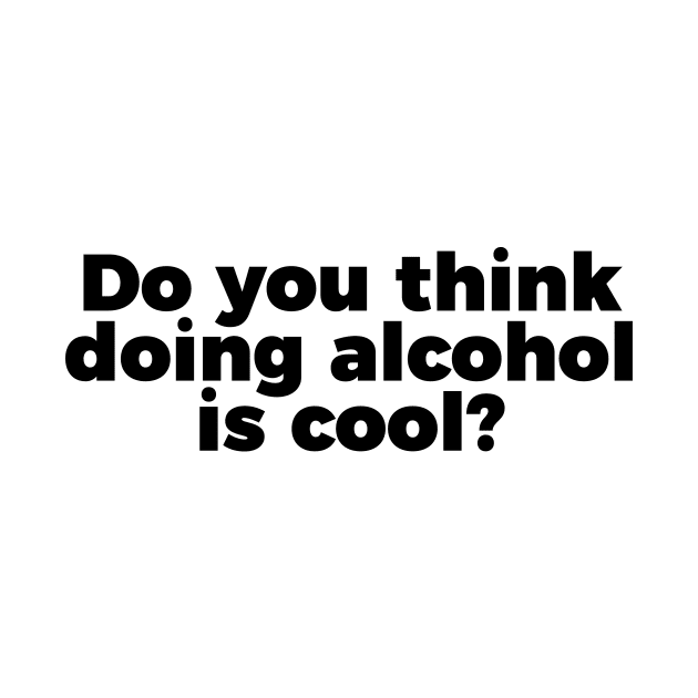 TV Quote Do You Think Doing Alcohol Is Cool by RedYolk