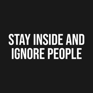 Stay Inside And Ignore People T-Shirt