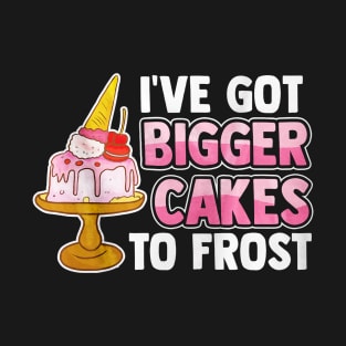 I've Got Bigger Cake To Frost T-Shirt