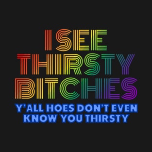 I See Thirsty Bitches T-Shirt