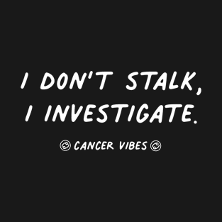 I don't stalk I investigate Cancer funny quotes zodiac astrology signs horoscope T-Shirt