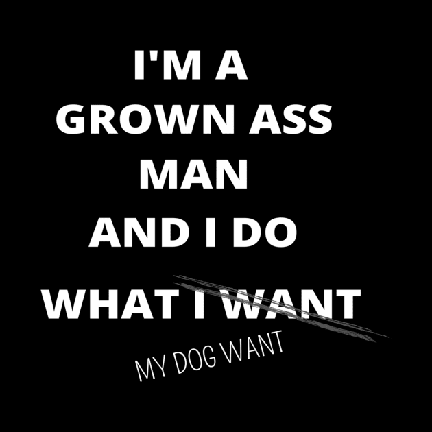 I'M GROWN ASS MAN AND I DO WHAT MY DOG WANT FUNNY SAYINGS GIFT IDEA by flooky