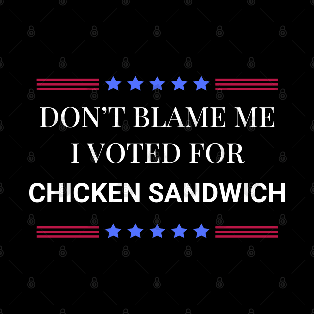 Don't Blame Me I Voted For Chicken Sandwich by Woodpile