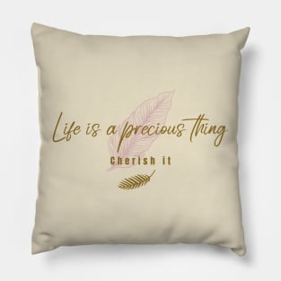 life is precious thing, cherish it. Pillow