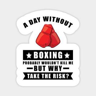 A day without Boxing probably wouldn't kill me but why take the risk Magnet