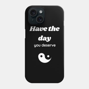 Have the day you deserve Phone Case