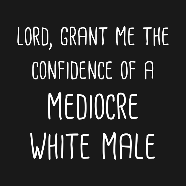 Lord, Grant Me The Confidence Of A Mediocre White Male (White Text) by gusilu