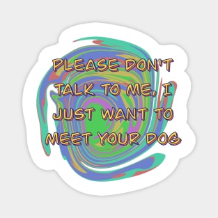 Please Don't Talk To Me, I Just Want To Meet Your Dog Magnet