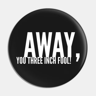 Away, You Three-Inch Fool! Pin