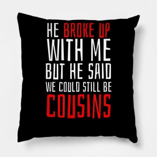 He Broke Up But He Said We Could Still Be Cousins Pillow