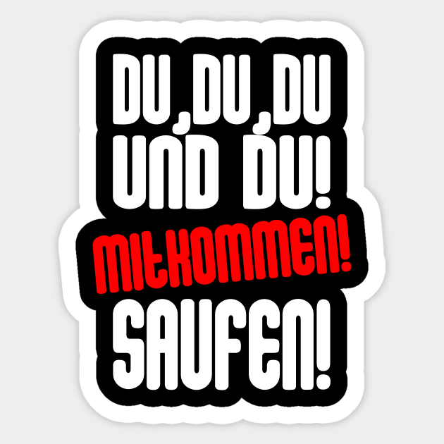 Du, Du, Du Und Du! Mitkommen! Saufen