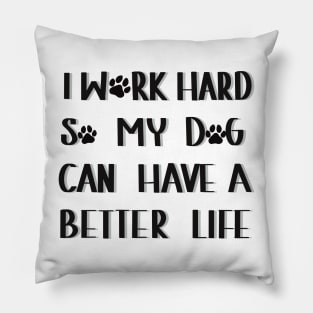 I work hard so my dog can have a better life Pillow