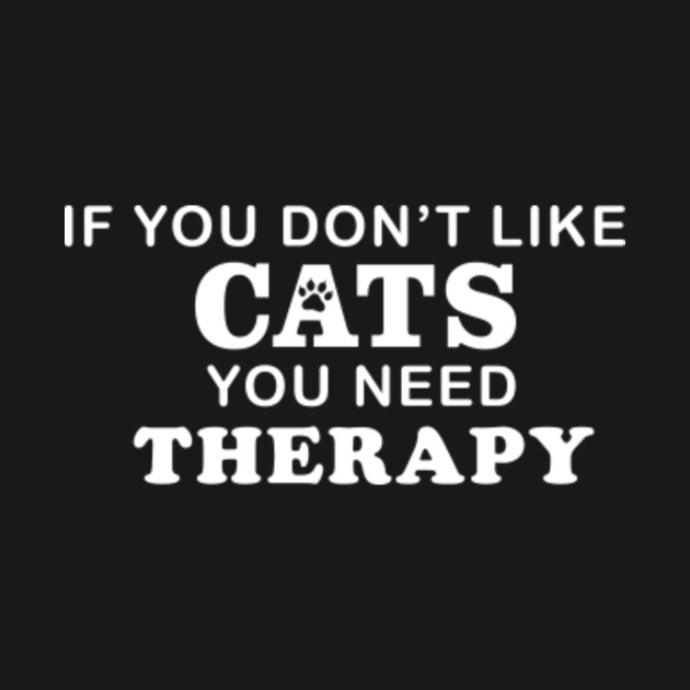 If You Don't Like Cats You Need Therapy Cats TShirt TeePublic
