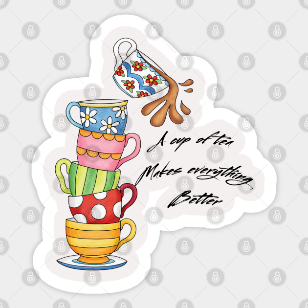 A Cup Of Tea Makes Everything Better Teacups Teacup Sticker Teepublic