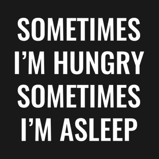 sometimes i'm hungry sometimes i'm asleep foodie shirt T-Shirt