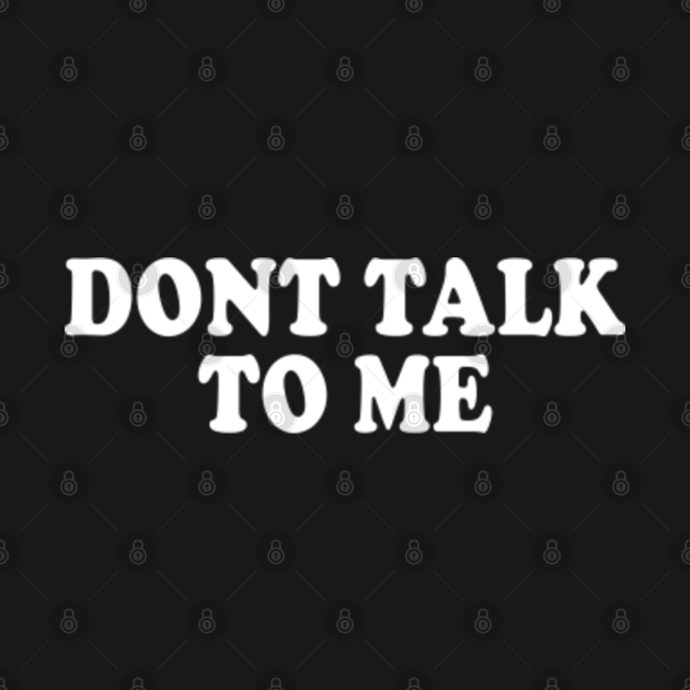 Dont Talk To Me Dont Talk To Me Hoodie Teepublic