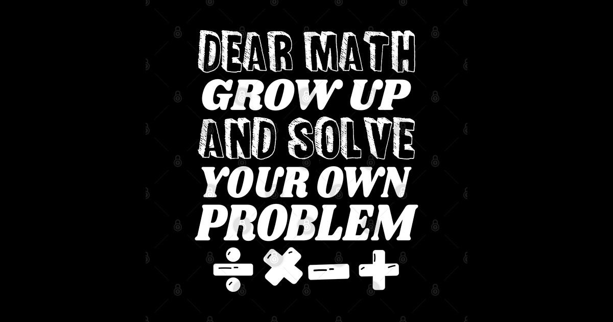 Dear Math Grow Up And Solve Your Own Problem - Dear Math - Sticker ...