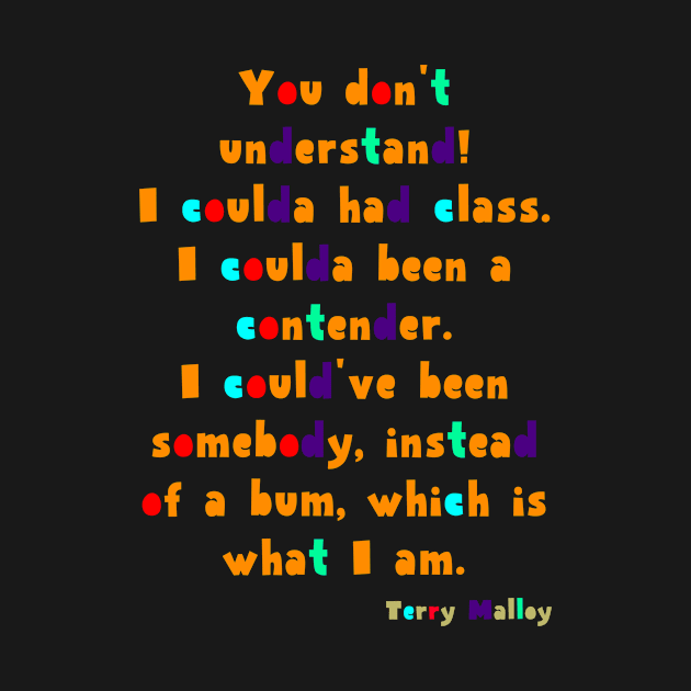 You don't understand! I coulda had class. I coulda been a contender. I could've been somebody, instead of a bum, which is what I am. by Voishalk