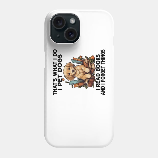 That's What I Do I Pet Dogs I Read Books And I Forget Things Phone Case by Daytone