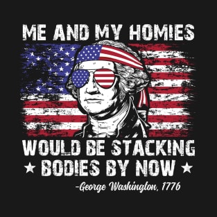 George Washington Me And My Homies Would Be Stacking Bodies By Now Funny 4th of July T-Shirt